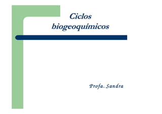 Ciclos
biogeoquímicos




         Profa. Sandra
 