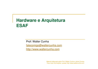 Hardware e Arquitetura
ESAF


    Prof: Walter Cunha
    falecomigo@waltercunha.com
    http://www.waltercunha.com



                  Material elaborado pelos Prof. Walter Cunha e Jaime Correia
                  Para mais informações, acesse http://www.waltercunha.com
 