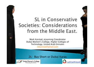 Mark Karstad, eLearning Coordinator
Dubai Women’s College, Higher Colleges of
    Technology. United Arab Emirates
         mkarstad@gmail.com




  2L: Buy Short or Dubai Karas