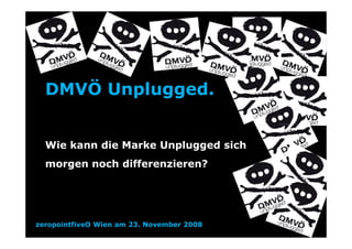 DMVÖ Unplugged.


  Wie kann die Marke Unplugged sich
  morgen noch differenzieren?




zeropointfiveO Wien am 23. November 2008
 