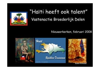 “Haïti heeft ook talent”
           Vastenactie Broederlijk Delen
• Ilse Roels
• Rue Scotte Wanamentm
                     Nieuwerkerken, februari 2008




                                      Edris Fortuné