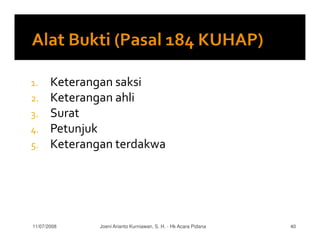 1.     Keterangan saksi
2.     Keterangan ahli
3.     Surat
4.     Petunjuk
5.     Keterangan terdakwa




11/07/2008     Joeni Arianto Kurniawan, S. H. - Hk Acara Pidana   40
 