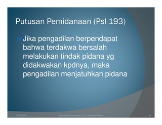 Putusan Pemidanaan (Psl 193)

      Jika pengadilan berpendapat
      bahwa terdakwa bersalah
      melakukan tindak pidana yg
      didakwakan kpdnya, maka
      pengadilan menjatuhkan pidana




11/07/2008     Joeni Arianto Kurniawan, S. H. - Hk Acara Pidana   45
 