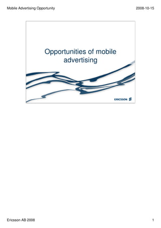 Mobile Advertising Opportunity                   2008-10-15




                       Opportunities of mobile
                            advertising




Ericsson AB 2008                                         1
 