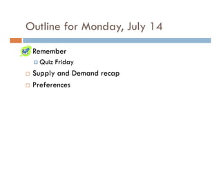 Outline for Monday, July 14
 Remember
  Quiz Friday
 Supply and Demand recap
 Preferences
 