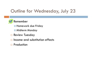 Outline for Wednesday, July 23
 Remember
   Homework due Friday
   Midterm Monday
 Review Tuesday
 Income and substitution effects
 Production
 