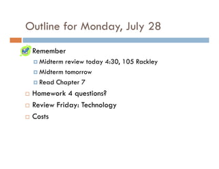 Outline for Monday, July 28
 Remember
   Midterm review today 4:30, 105 Rackley
   Midterm tomorrow
   Read Chapter 7
 Homework 4 questions?
 Review Friday: Technology
 Costs
 