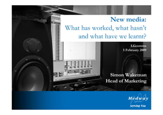 New media:
What has worked, what hasn’t
   and what have we learnt?
                          LGcomms
                     5 February 2009




               Simon Wakeman
              Head of Marketing
 