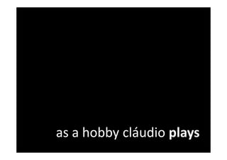 as a hobby cláudio plays
 