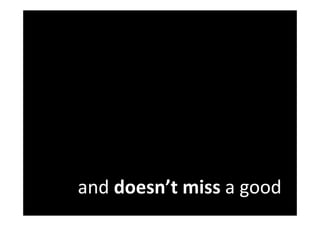 and doesn’t miss a good
 