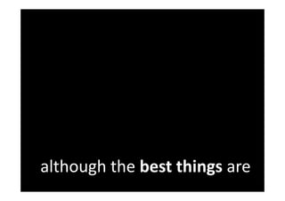 although the best things are
 