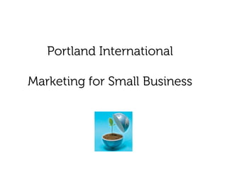 Portland International

Marketing for Small Business
 
