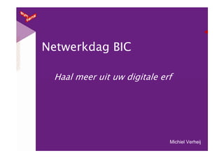 Netwerkdag BIC

 Haal meer uit uw digitale erf




                             Michiel Verheij
 