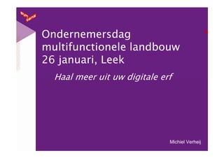 Ondernemersdag
multifunctionele landbouw
26 januari, Leek
  Haal meer uit uw digitale erf




                              Michiel Verheij
 