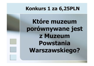 Konkurs 1 za 6,25PLN

  Które muzeum
porównywane jest
    z Muzeum
    Powstania
 Warszawskiego?
 