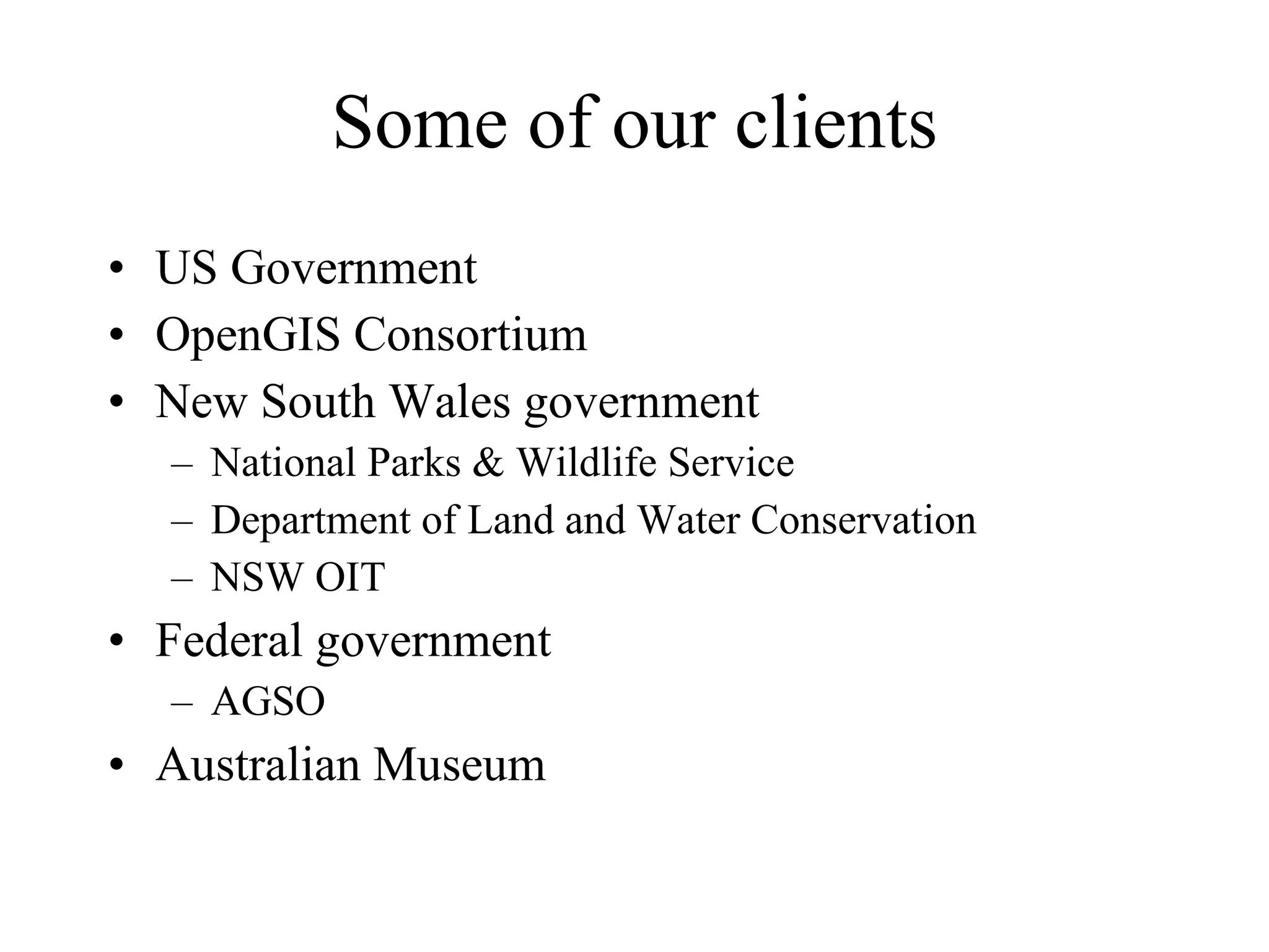 Some of our clients US Government OpenGIS Consortium New South Wales government National Parks & Wildlife Service Department of Land and Water Conservation NSW OIT Federal government AGSO Australian Museum 