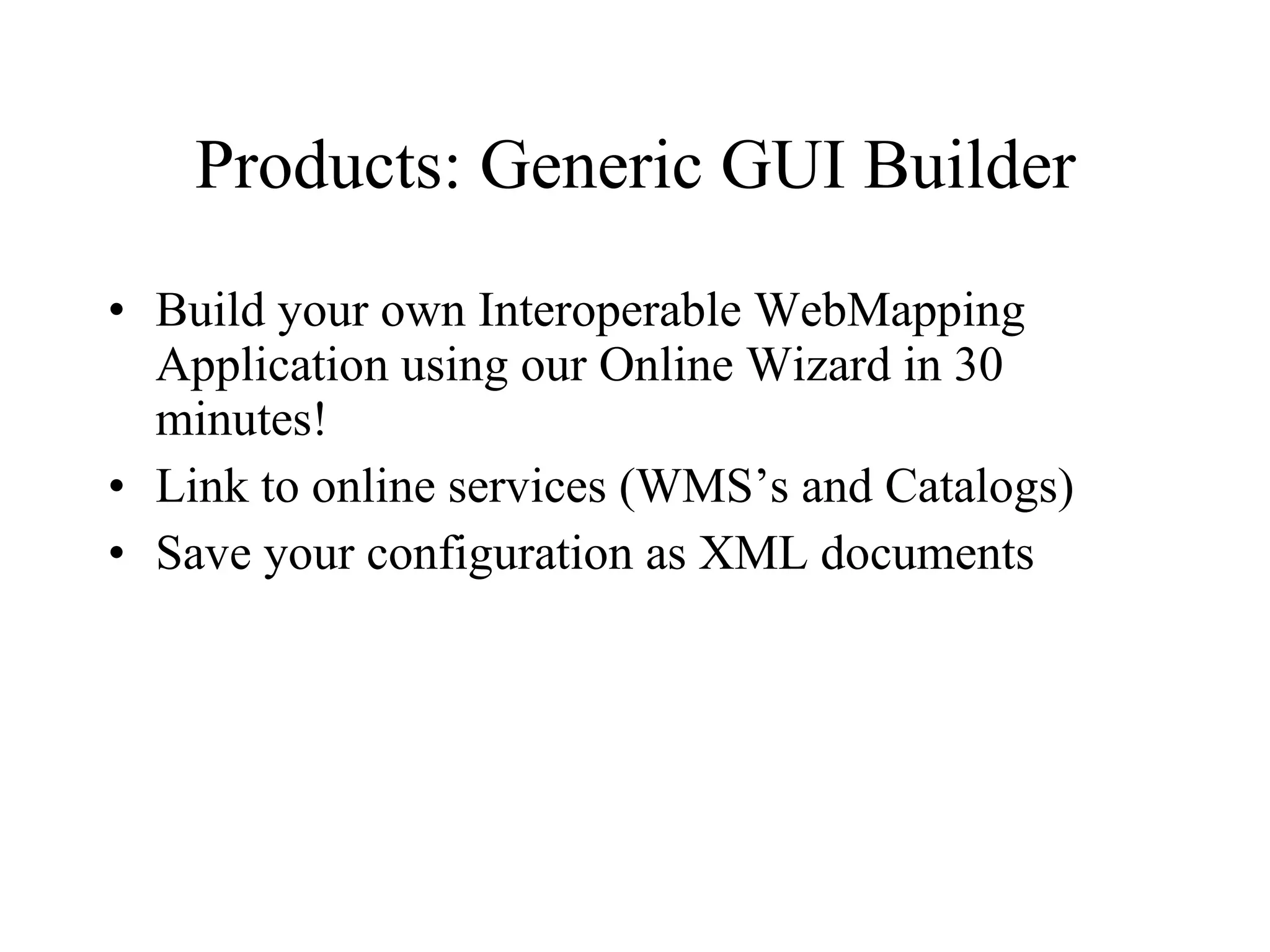 Products: Generic GUI Builder Build your own Interoperable WebMapping Application using our Online Wizard in 30 minutes! Link to online services (WMS’s and Catalogs) Save your configuration as XML documents 
