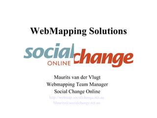 WebMapping Solutions Maurits van der Vlugt Webmapping Team Manager Social Change Online http://webmap.socialchange.net.au   [email_address]   