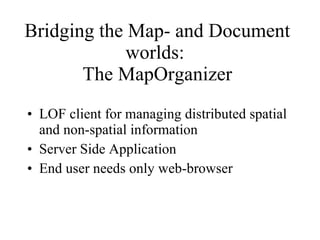Bridging the Map- and Document worlds:  The MapOrganizer LOF client for managing distributed spatial and non-spatial information Server Side Application End user needs only web-browser 