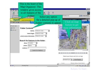 Main Window Click on map  feature to get  more information This is the heart of the Map Organizer. This window gives access to all features of the Folder Select any option for a detailed pop-up of Folder contents to appear Return To Start 