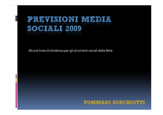 PREVISIONI MEDIA
SOCIALI 2009

Alcune linee di tendenza per gli strumenti sociali della Rete




                                        TOMMASO SORCHIOTTI
 