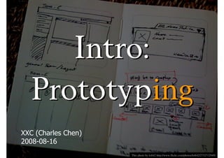 Intro:
  Prototyping
XXC (Charles Chen)
2008-08-16
                     This photo by loft42 http://www.flickr.com/photos/loft42/2732712949/
 