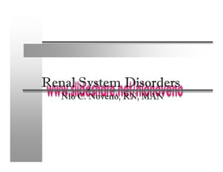 Renal System Disorders
   Nio C. Noveno, RN, MAN
          Noveno, RN,
 