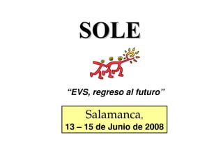 SOLE

“EVS, regreso al futuro”

     Salamanca,
13 – 15 de Junio de 2008