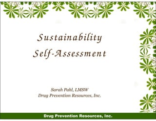 Sustainability
Self-A ssessm ent

       Sarah Pahl, LMSW
 Drug Prevention Resources, Inc.



   Drug Prevention Resources, Inc.
 