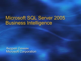 Microsoft SQL Server 2005  Business Intelligence   Андрей Синкин Microsoft Corporation 
