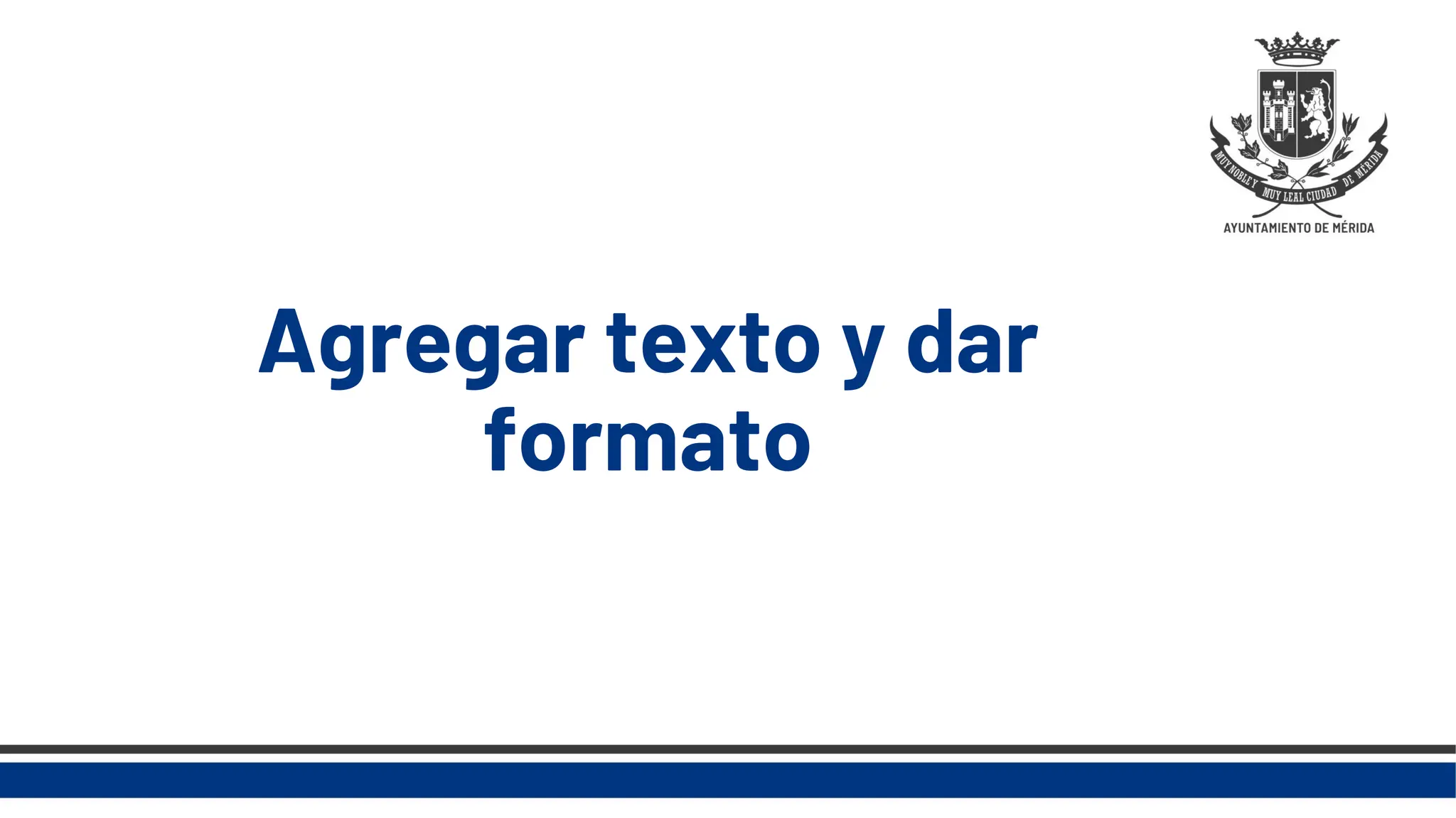 Agregar texto y dar
formato
 