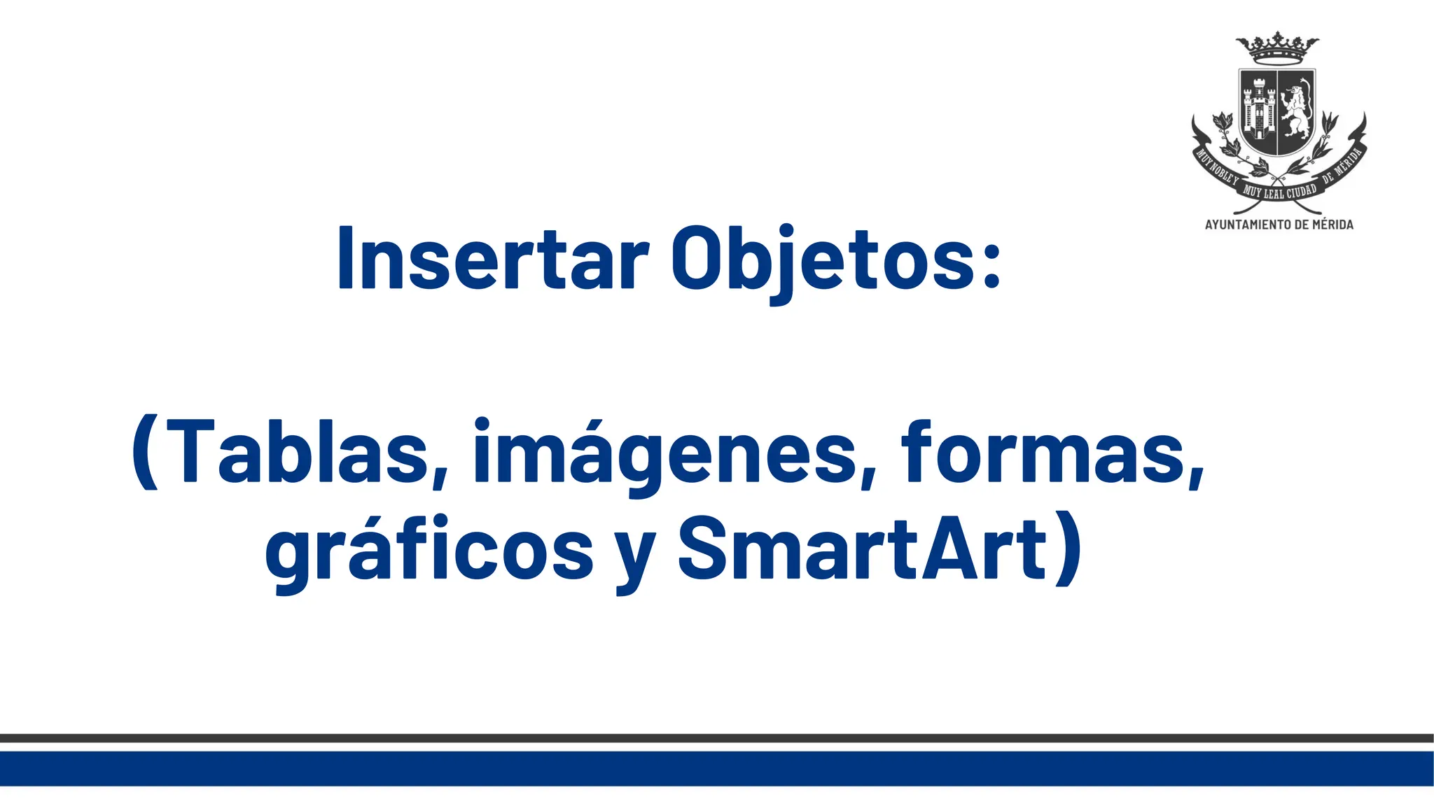 Insertar Objetos:
(Tablas, imágenes, formas,
gráficos y SmartArt)
 