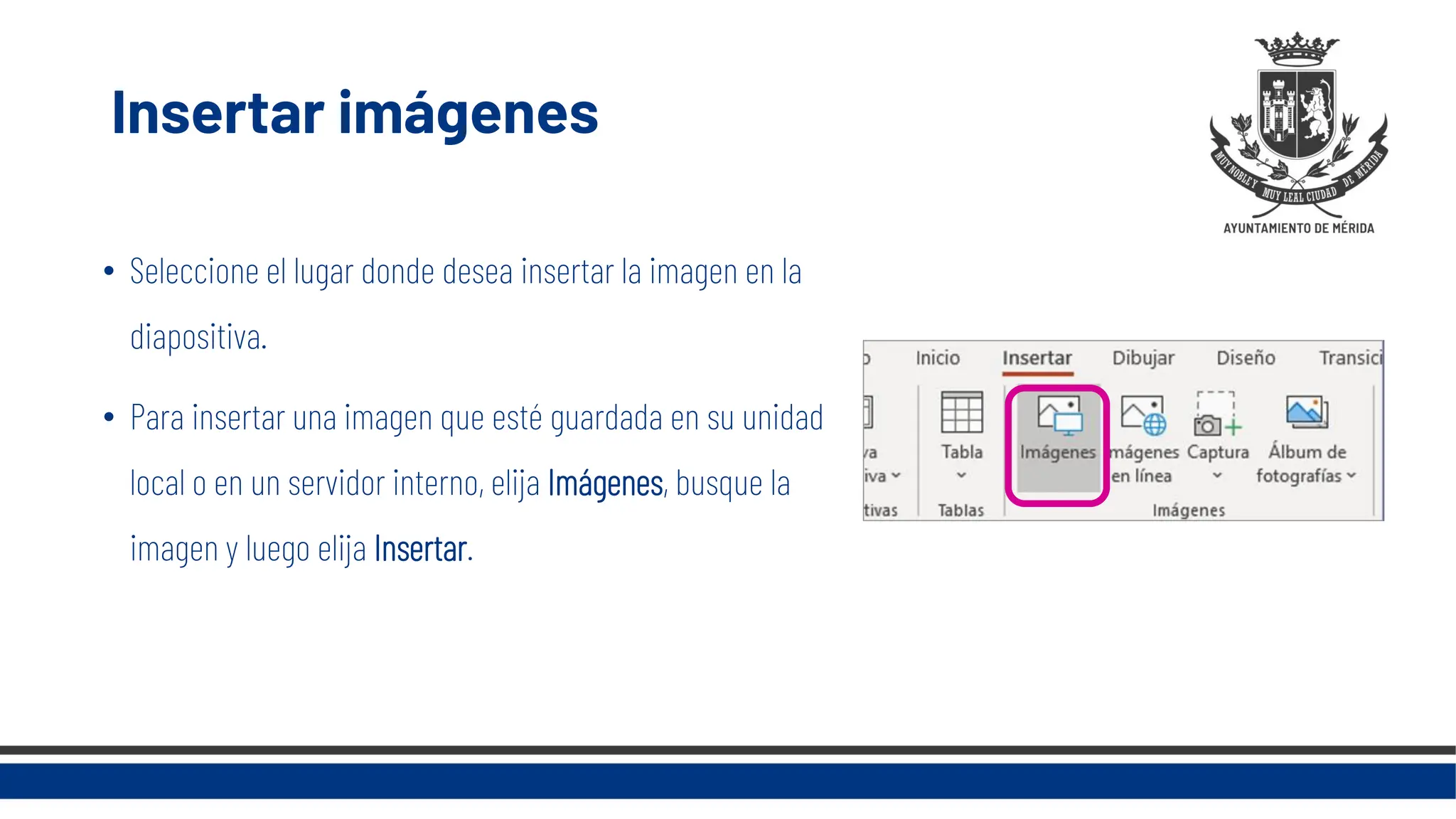 Insertar imágenes
• Seleccione el lugar donde desea insertar la imagen en la
diapositiva.
• Para insertar una imagen que esté guardada en su unidad
local o en un servidor interno, elija Imágenes, busque la
imagen y luego elija Insertar.
 