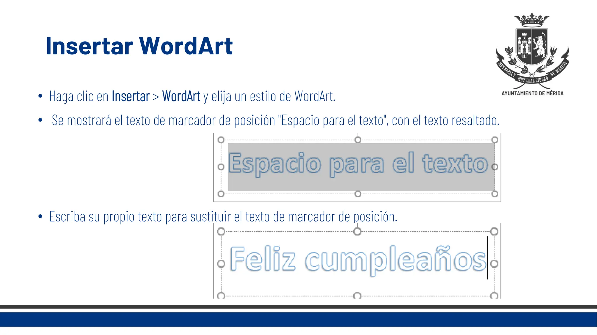 Insertar WordArt
• Haga clic en Insertar > WordArt y elija un estilo de WordArt.
• Se mostrará el texto de marcador de posición "Espacio para el texto", con el texto resaltado.
• Escriba su propio texto para sustituir el texto de marcador de posición.
 