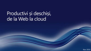 Productivi și deschiși,de la Web la cloud Nov 2010 