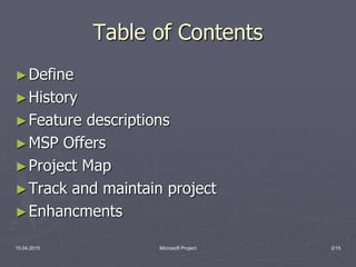 Table of Contents
►Define
►History
►Feature descriptions
►MSP Offers
►Project Map
►Track and maintain project
►Enhancments
15.04.2015 Microsoft Project 2/15
 