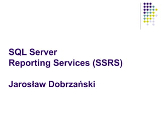 SQL Server  Reporting Services (SSRS) Jarosław Dobrzański 2009/01/12 