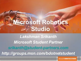 Microsoft Robotics Studio Lakshman Srikanth Microsoft Student Partner [email_address] http://groups.msn.com/bdotnetstudent 