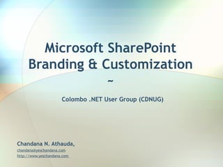 Microsoft SharePoint Branding & Customization ~   Colombo .NET User Group (CDNUG) Chandana N. Athauda, [email_address]   http://www.yeschandana.com  