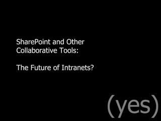 (yes) SharePoint and Other Collaborative Tools:   The Future of Intranets? 