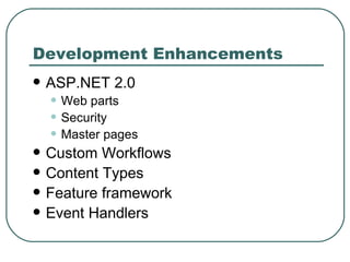 Development Enhancements ASP.NET 2.0 Web parts Security Master pages Custom Workflows  Content Types Feature framework Event Handlers 