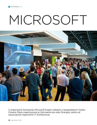 controlling info
26 decembar 2014.
U organizaciji kompanije Microsoft krajem oktobra u beogradskom hotelu
Crowne Plaza organizovana je četrnaesta po redu Sinergija, jedna od
najuticajnijih regionalnih IT konferencija
MICROSOFT
foto:DaliborDanilović
 