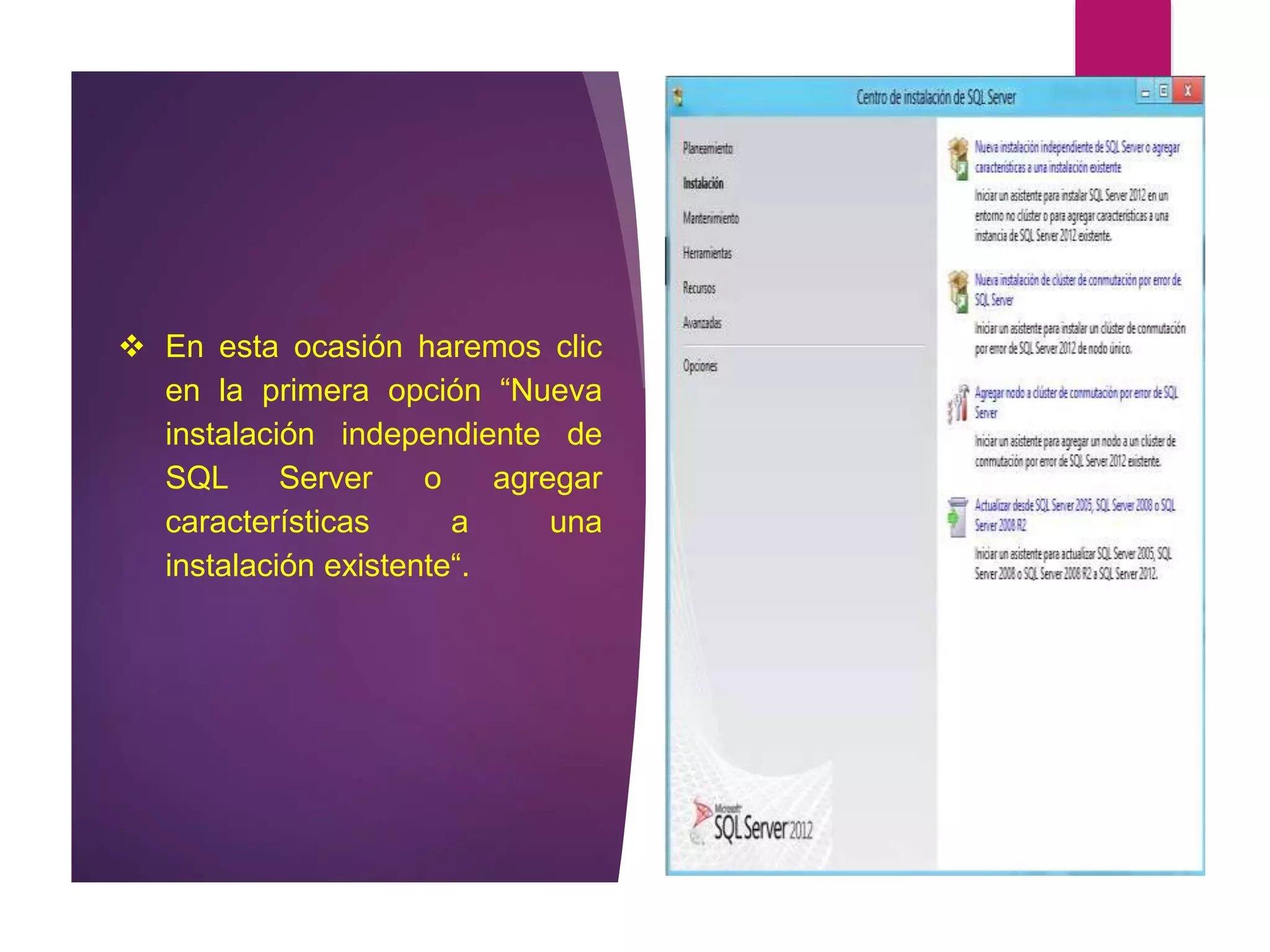  En esta ocasión haremos clic
en la primera opción “Nueva
instalación independiente de
SQL Server o agregar
características a una
instalación existente“.
 