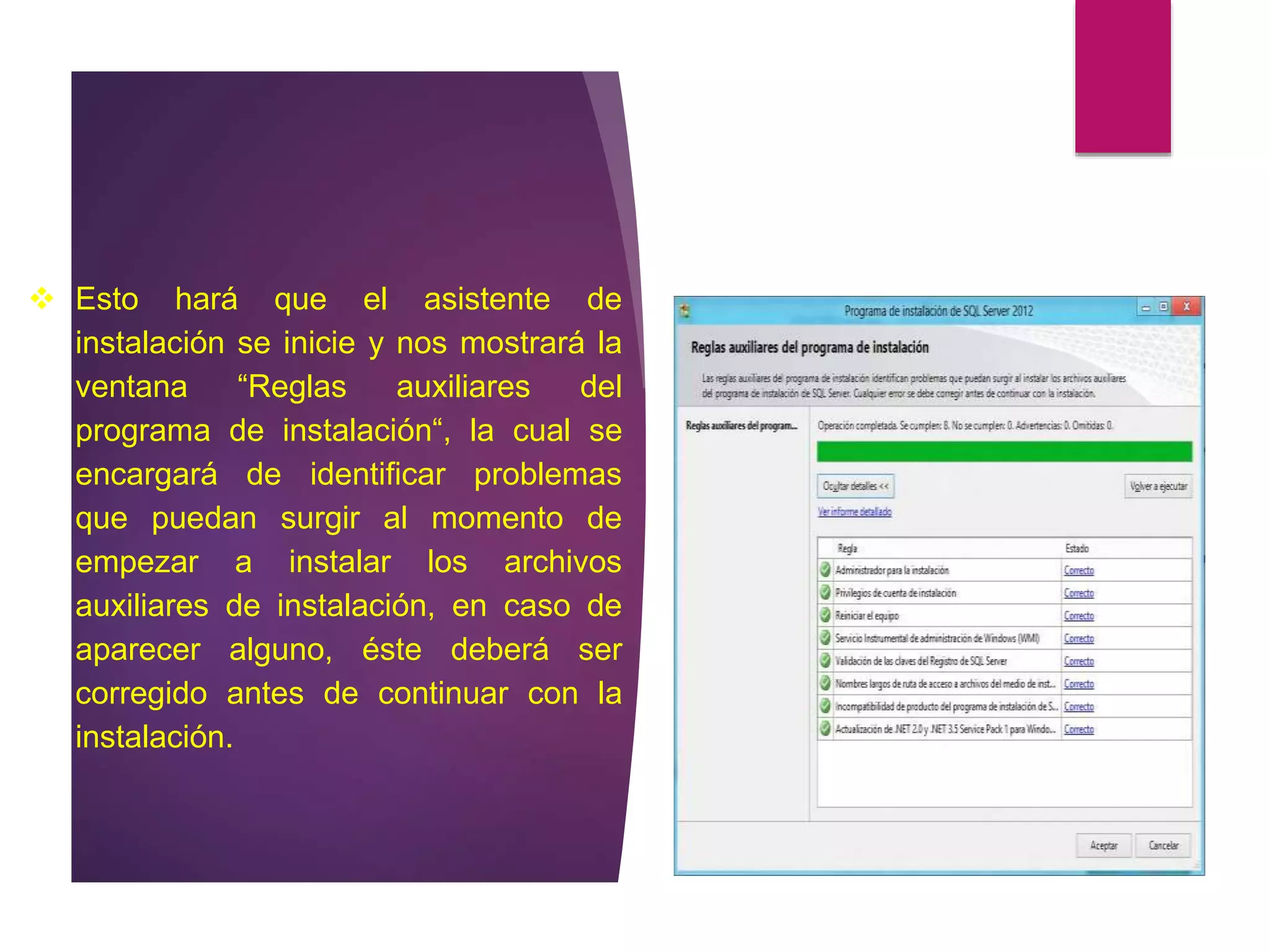  Esto hará que el asistente de
instalación se inicie y nos mostrará la
ventana “Reglas auxiliares del
programa de instalación“, la cual se
encargará de identificar problemas
que puedan surgir al momento de
empezar a instalar los archivos
auxiliares de instalación, en caso de
aparecer alguno, éste deberá ser
corregido antes de continuar con la
instalación.
 