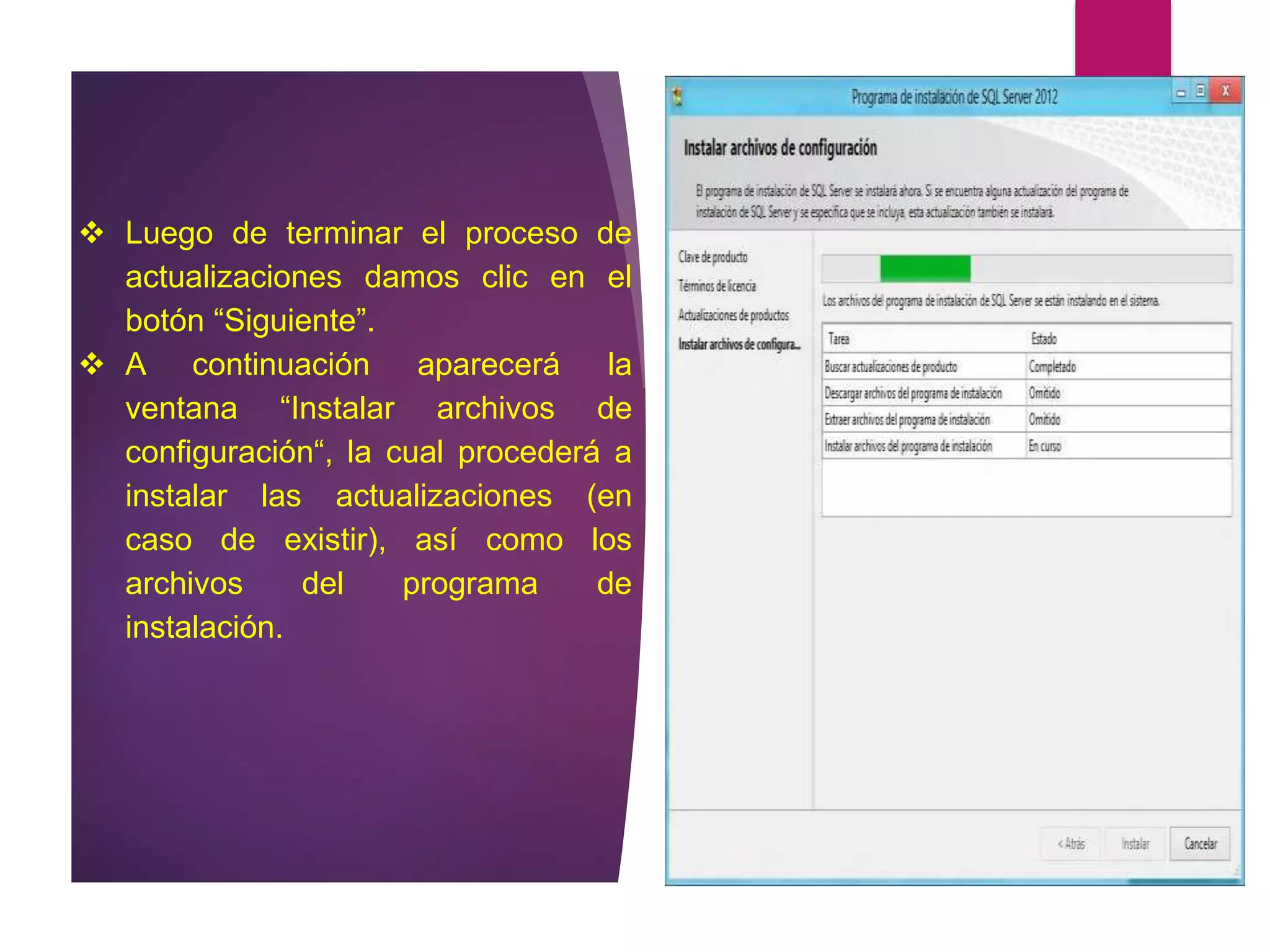  Luego de terminar el proceso de
actualizaciones damos clic en el
botón “Siguiente”.
 A continuación aparecerá la
ventana “Instalar archivos de
configuración“, la cual procederá a
instalar las actualizaciones (en
caso de existir), así como los
archivos del programa de
instalación.
 