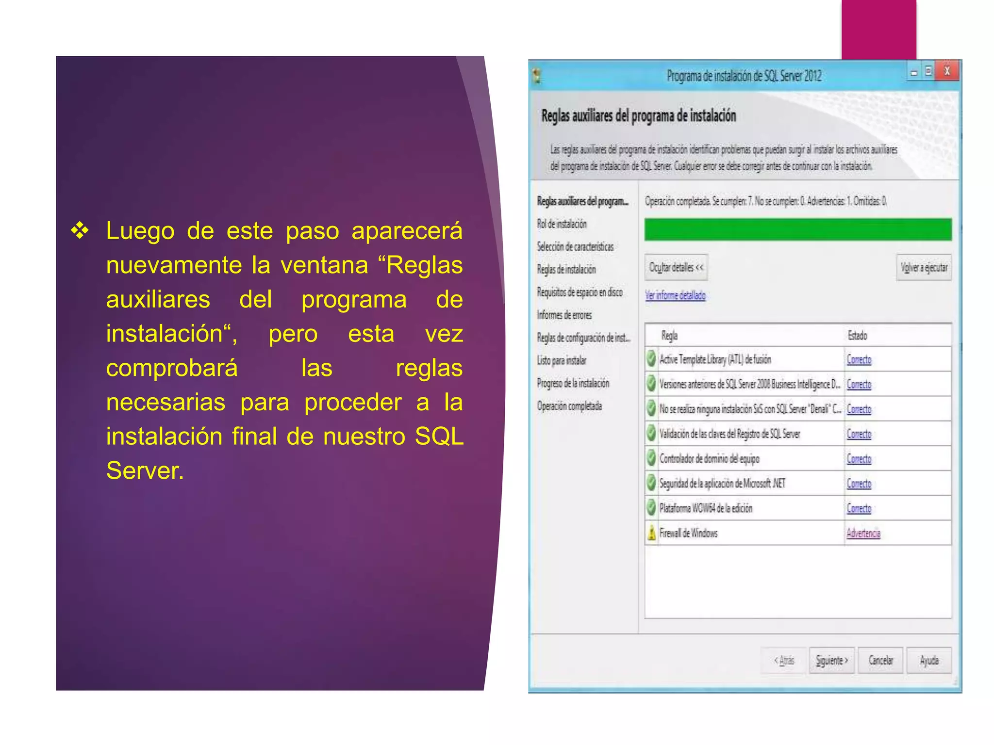  Luego de este paso aparecerá
nuevamente la ventana “Reglas
auxiliares del programa de
instalación“, pero esta vez
comprobará las reglas
necesarias para proceder a la
instalación final de nuestro SQL
Server.
 