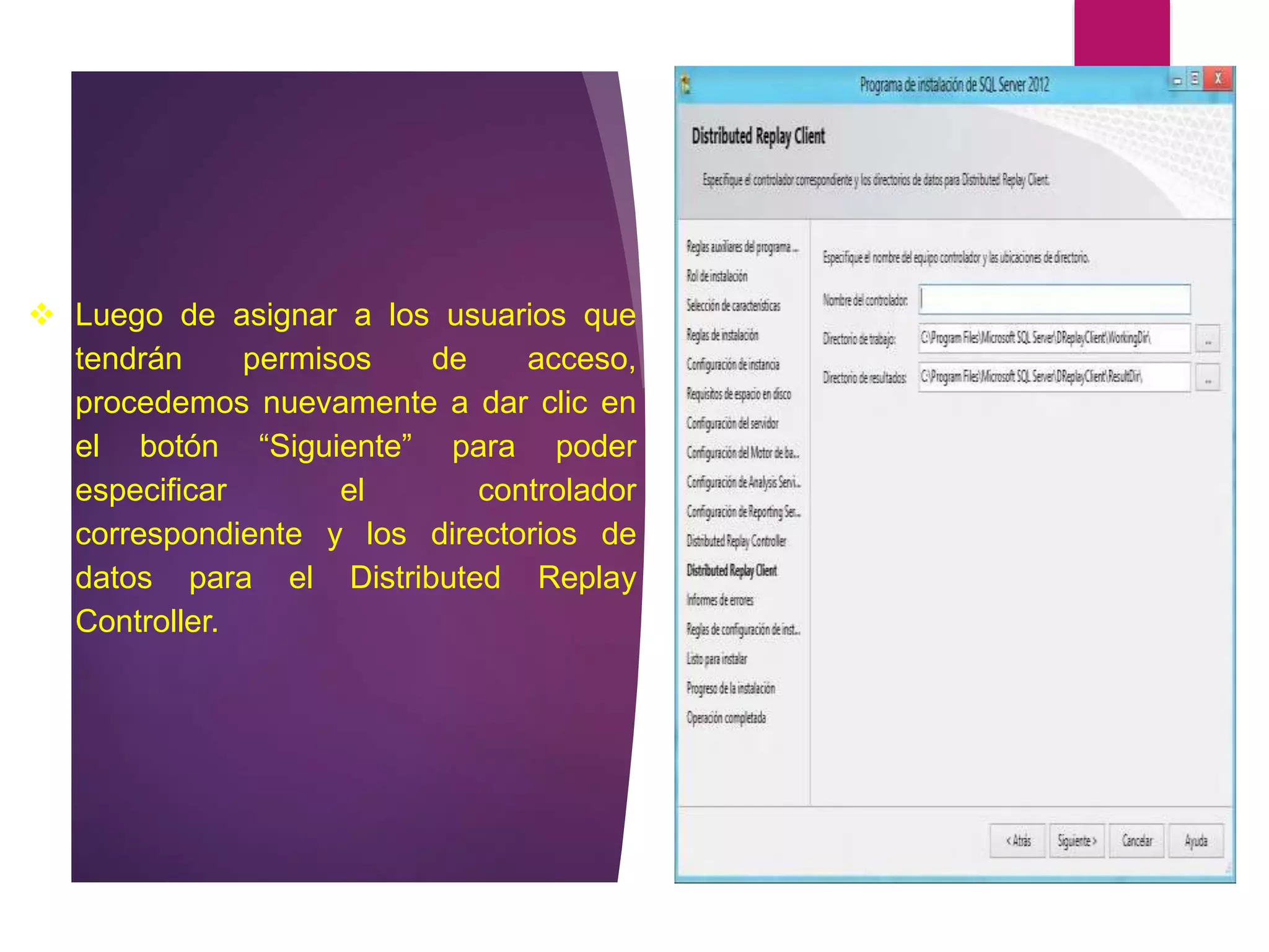  Luego de asignar a los usuarios que
tendrán permisos de acceso,
procedemos nuevamente a dar clic en
el botón “Siguiente” para poder
especificar el controlador
correspondiente y los directorios de
datos para el Distributed Replay
Controller.
 