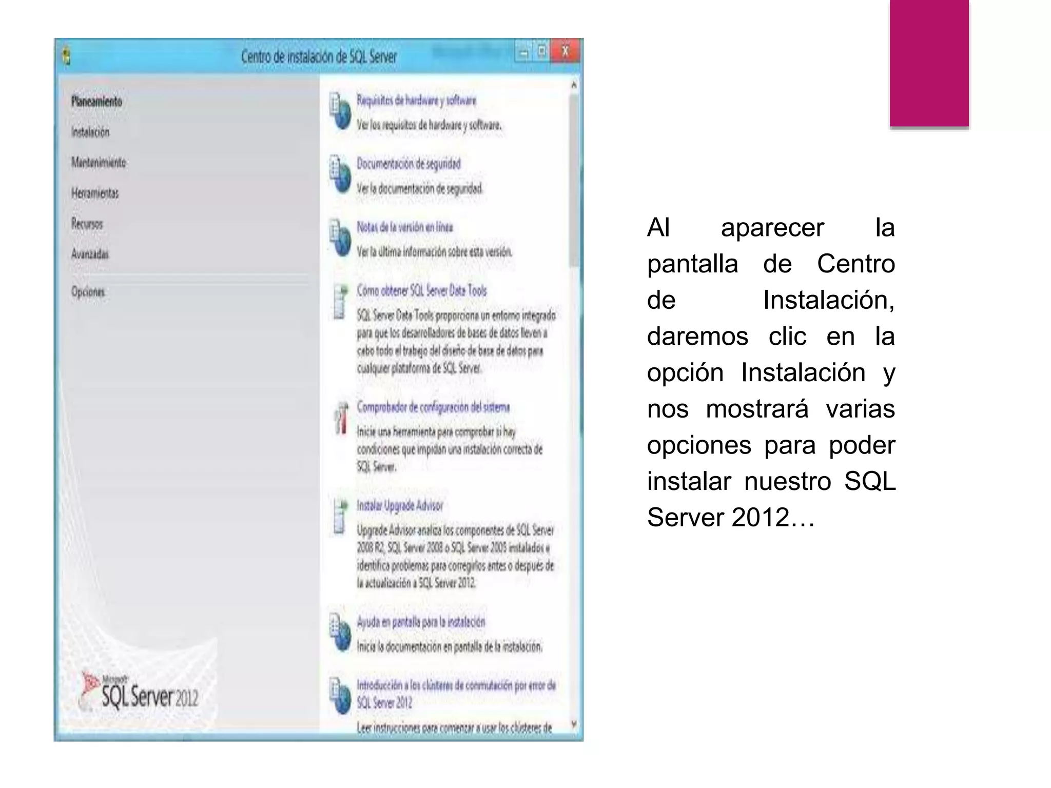 Al aparecer la
pantalla de Centro
de Instalación,
daremos clic en la
opción Instalación y
nos mostrará varias
opciones para poder
instalar nuestro SQL
Server 2012…
 