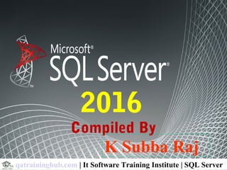 2016
Compiled By
K Subba Raj
qatraininghub.com | It Software Training Institute | SQL Server
 