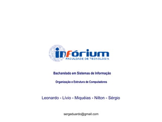 Bacharelado em Sistemas de Informação Organização e Estrutura de Computadores Leonardo - Lívio - Miquéias - Nilton - Sérgio 